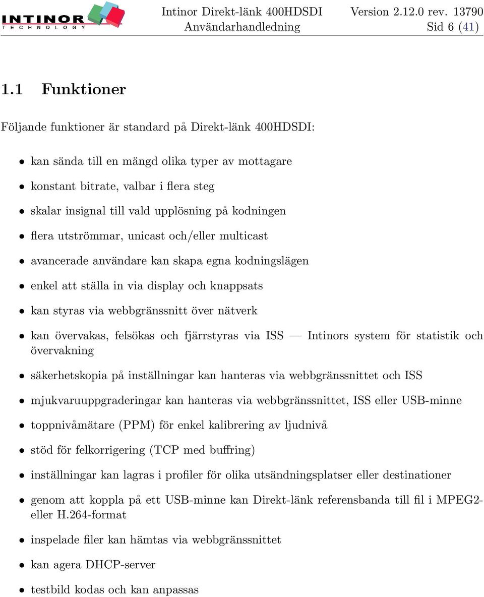 på kodningen ˆ flera utströmmar, unicast och/eller multicast ˆ avancerade användare kan skapa egna kodningslägen ˆ enkel att ställa in via display och knappsats ˆ kan styras via webbgränssnitt över