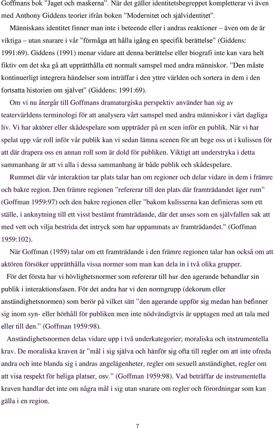 Giddens (1991) menar vidare att denna berättelse eller biografi inte kan vara helt fiktiv om det ska gå att upprätthålla ett normalt samspel med andra människor.