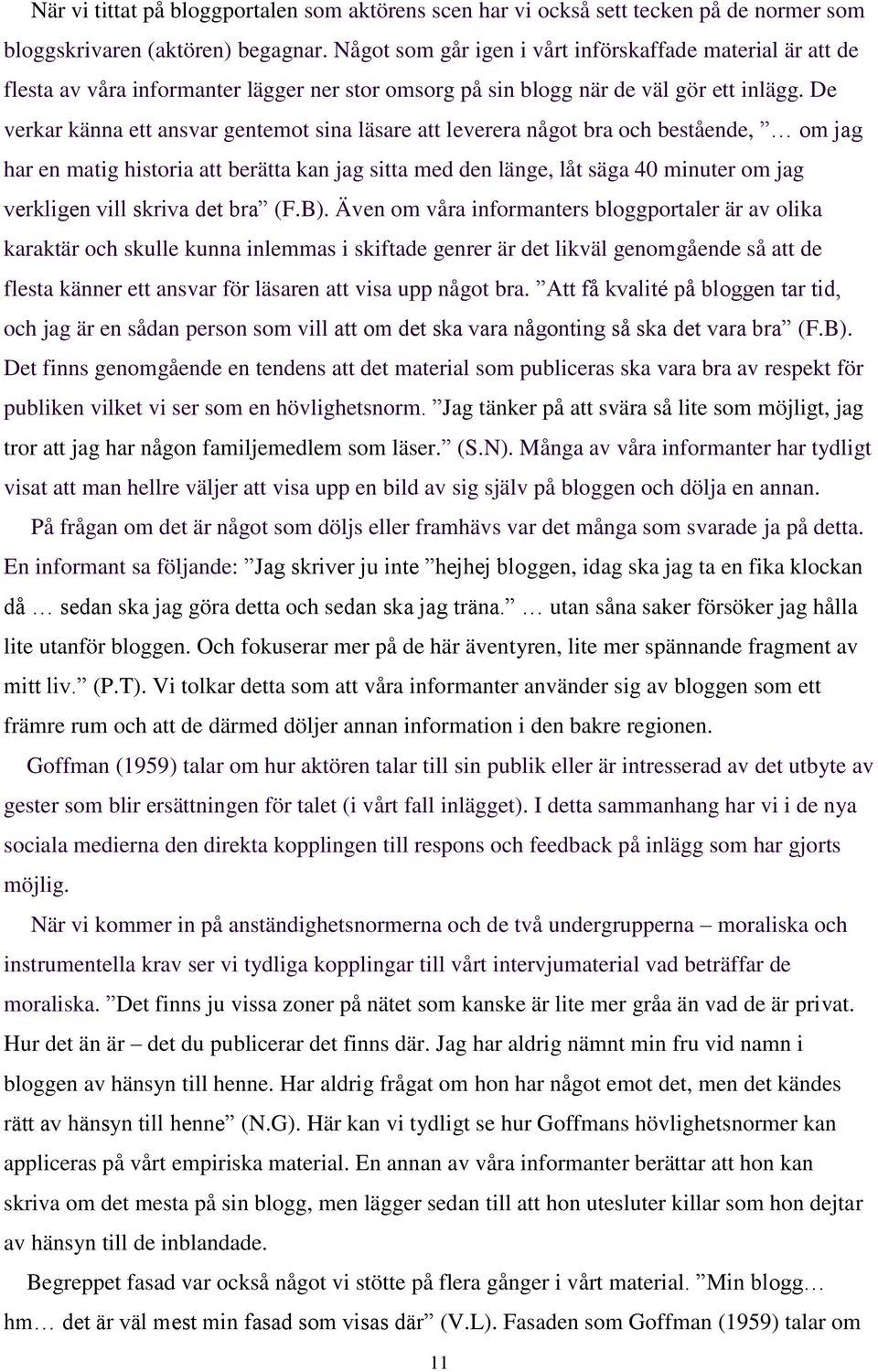De verkar känna ett ansvar gentemot sina läsare att leverera något bra och bestående, om jag har en matig historia att berätta kan jag sitta med den länge, låt säga 40 minuter om jag verkligen vill