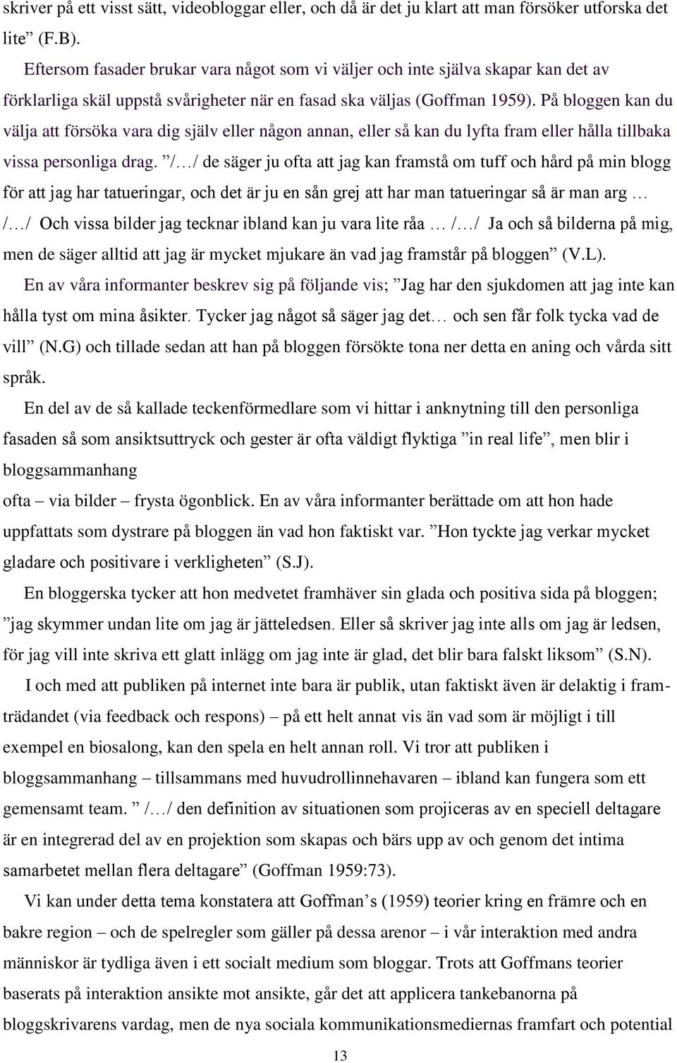 På bloggen kan du välja att försöka vara dig själv eller någon annan, eller så kan du lyfta fram eller hålla tillbaka vissa personliga drag.