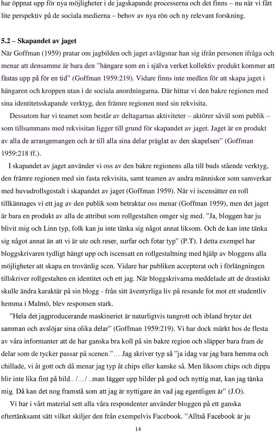 kommer att fästas upp på för en tid (Goffman 1959:219). Vidare finns inte medlen för att skapa jaget i hängaren och kroppen utan i de sociala anordningarna.