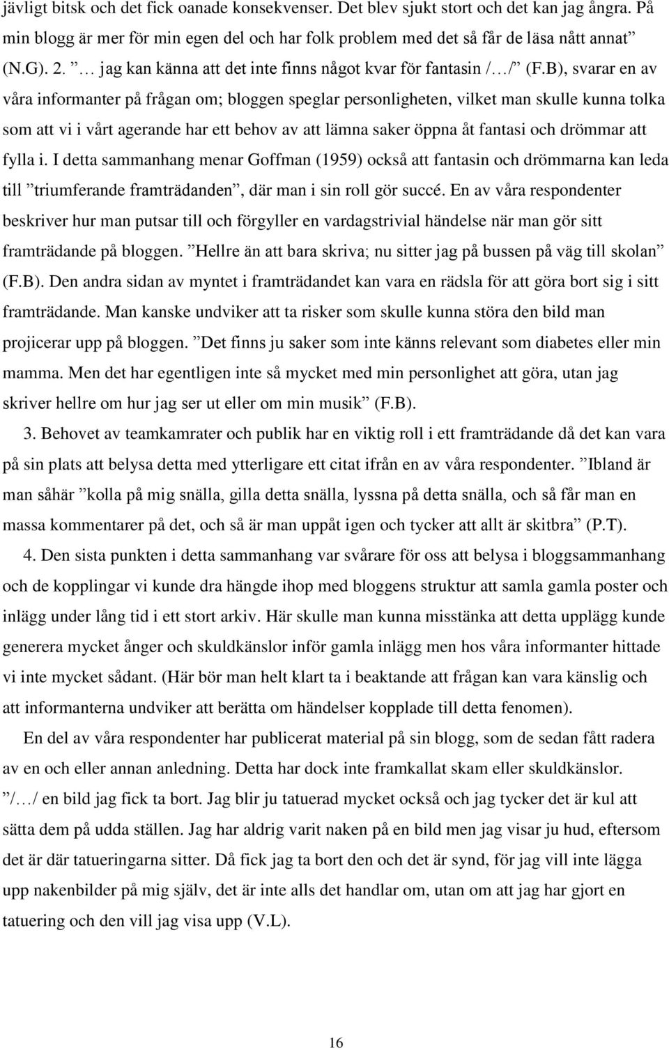B), svarar en av våra informanter på frågan om; bloggen speglar personligheten, vilket man skulle kunna tolka som att vi i vårt agerande har ett behov av att lämna saker öppna åt fantasi och drömmar