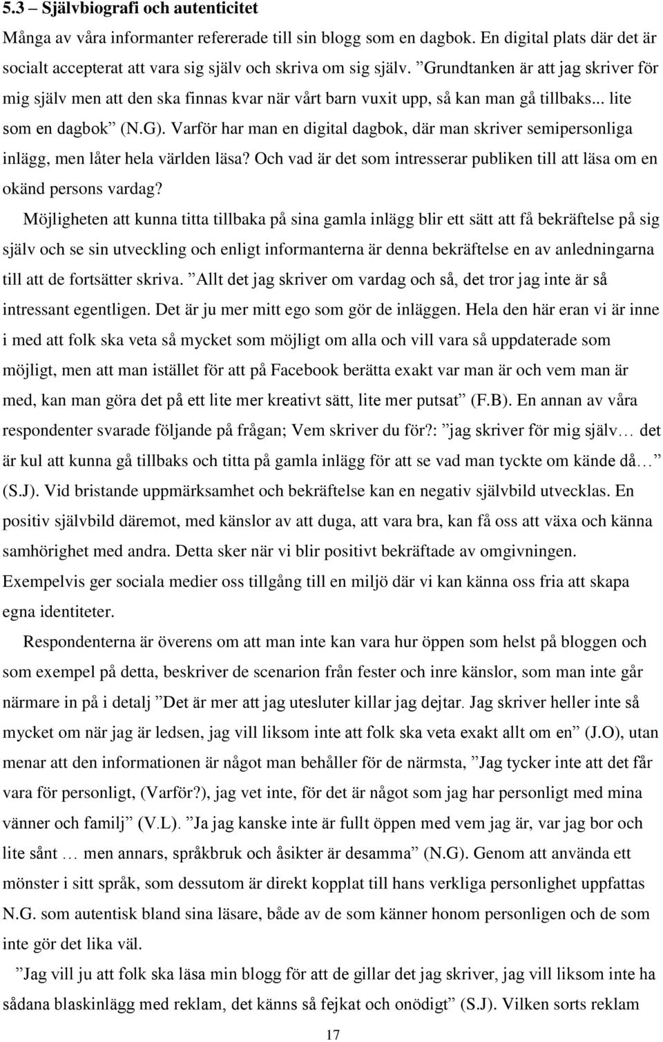 Varför har man en digital dagbok, där man skriver semipersonliga inlägg, men låter hela världen läsa? Och vad är det som intresserar publiken till att läsa om en okänd persons vardag?