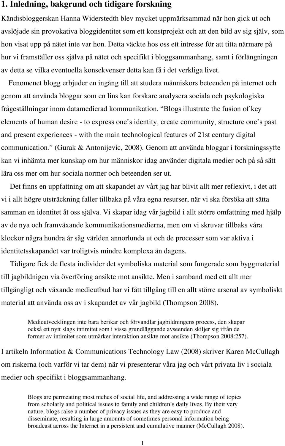 Detta väckte hos oss ett intresse för att titta närmare på hur vi framställer oss själva på nätet och specifikt i bloggsammanhang, samt i förlängningen av detta se vilka eventuella konsekvenser detta