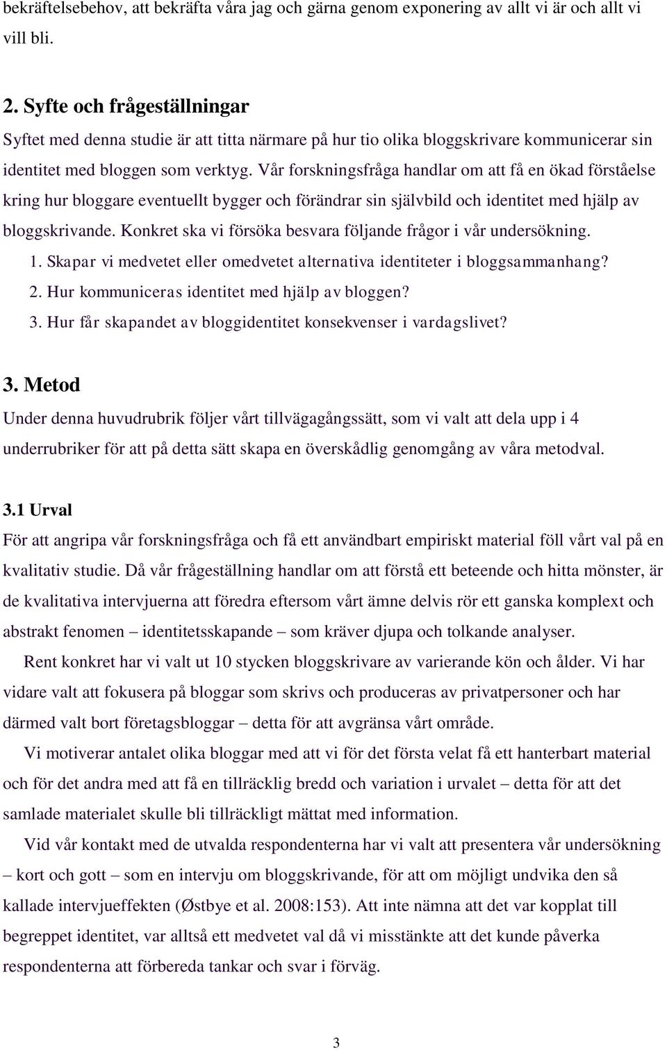 Vår forskningsfråga handlar om att få en ökad förståelse kring hur bloggare eventuellt bygger och förändrar sin självbild och identitet med hjälp av bloggskrivande.