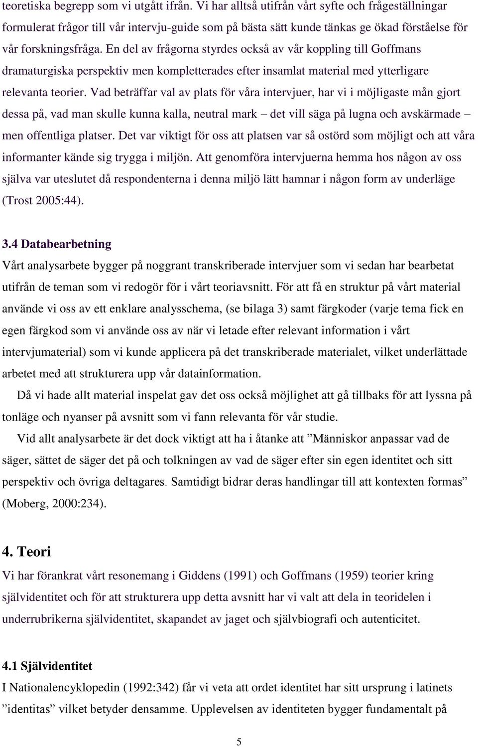 En del av frågorna styrdes också av vår koppling till Goffmans dramaturgiska perspektiv men kompletterades efter insamlat material med ytterligare relevanta teorier.