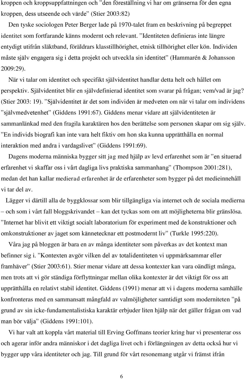Identiteten definieras inte längre entydigt utifrån släktband, föräldrars klasstillhörighet, etnisk tillhörighet eller kön.