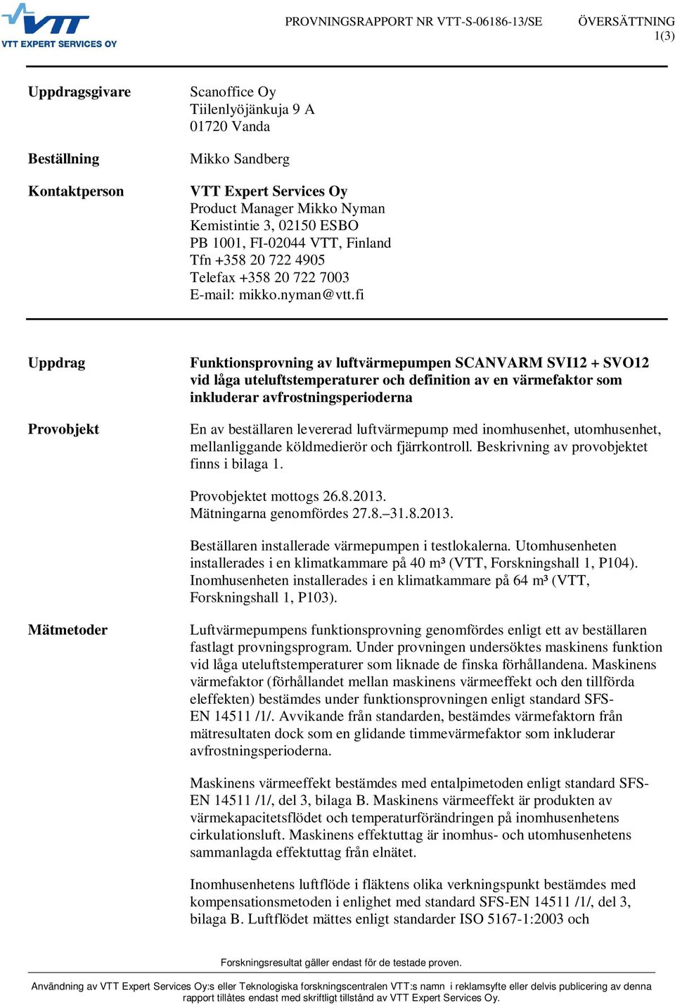 fi Uppdrag Provobjekt Funktionsprovning av luftvärmepumpen SCANVARM SVI12 + SVO12 vid låga uteluftstemperaturer och definition av en värmefaktor som inkluderar avfrostningsperioderna En av