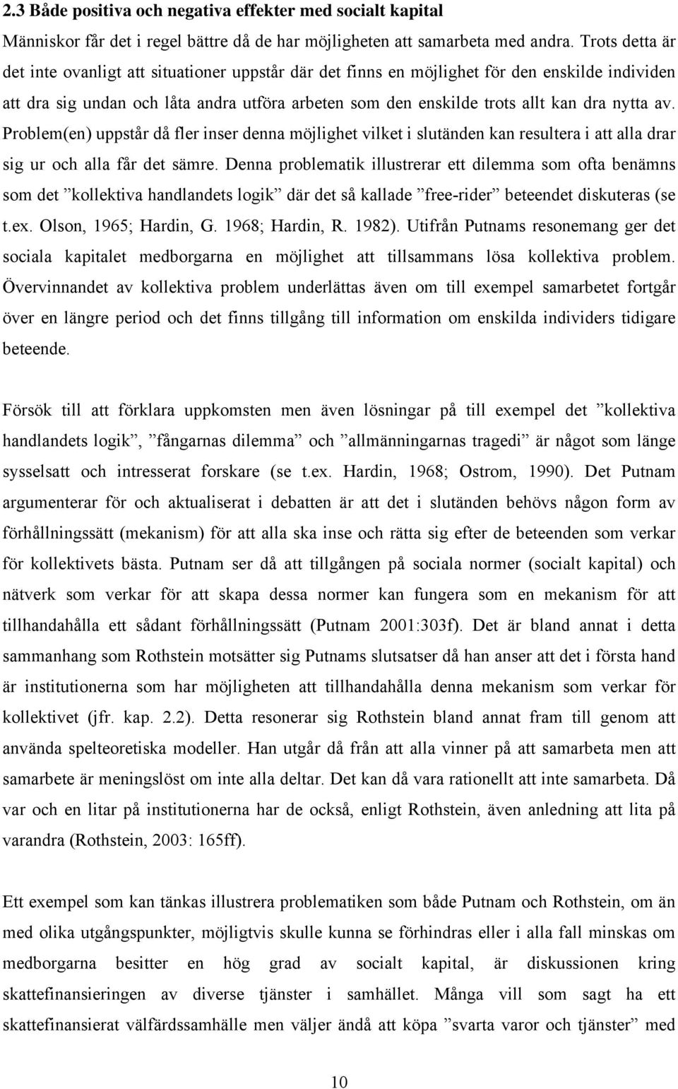 nytta av. Problem(en) uppstår då fler inser denna möjlighet vilket i slutänden kan resultera i att alla drar sig ur och alla får det sämre.