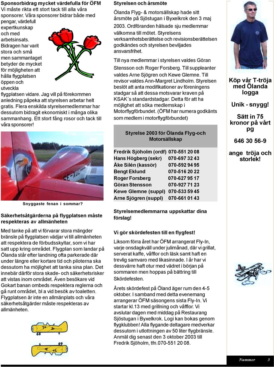 Jag vill på förekommen anledning påpeka att styrelsen arbetar helt gratis. Flera enskilda styrelsemedlemmar har dessutom bidragit ekonomiskt i många olika sammanhang.