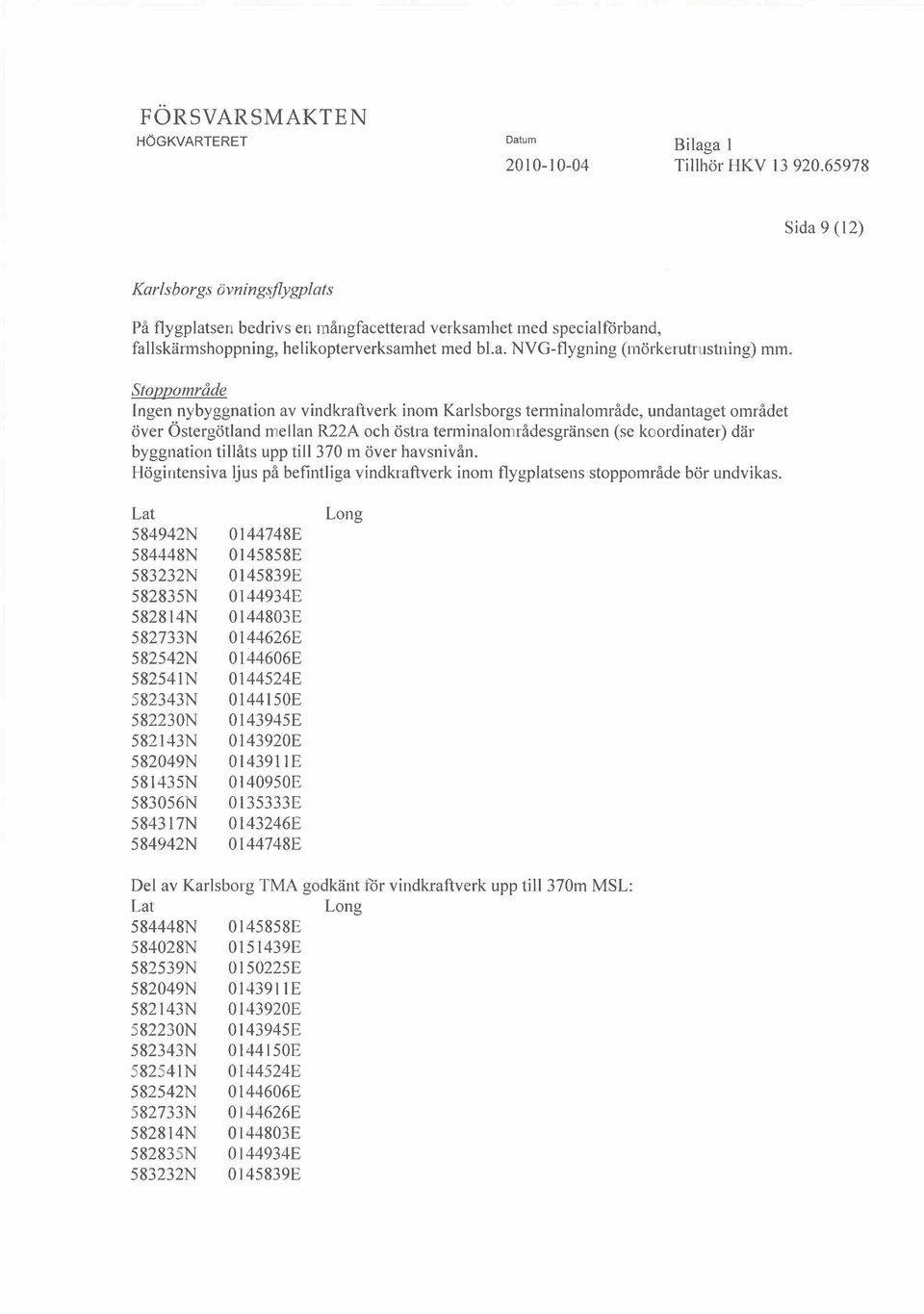 370 m ver havsnivn. Hgintensiva ljus p befintliga vindkraftverk inom flygplatsens stoppomrde br undvikas.