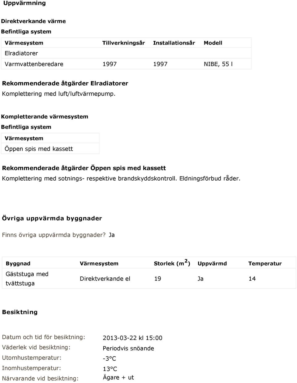 Kompletterande värmesystem Befintliga system Värmesystem Öppen spis med kassett Rekommenderade åtgärder Öppen spis med kassett Komplettering med sotnings- respektive brandskyddskontroll.