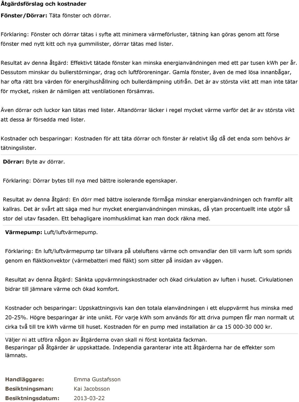 Resultat av denna åtgärd: Effektivt tätade fönster kan minska energianvändningen med ett par tusen kwh per år. Dessutom minskar du bullerstörningar, drag och luftföroreningar.