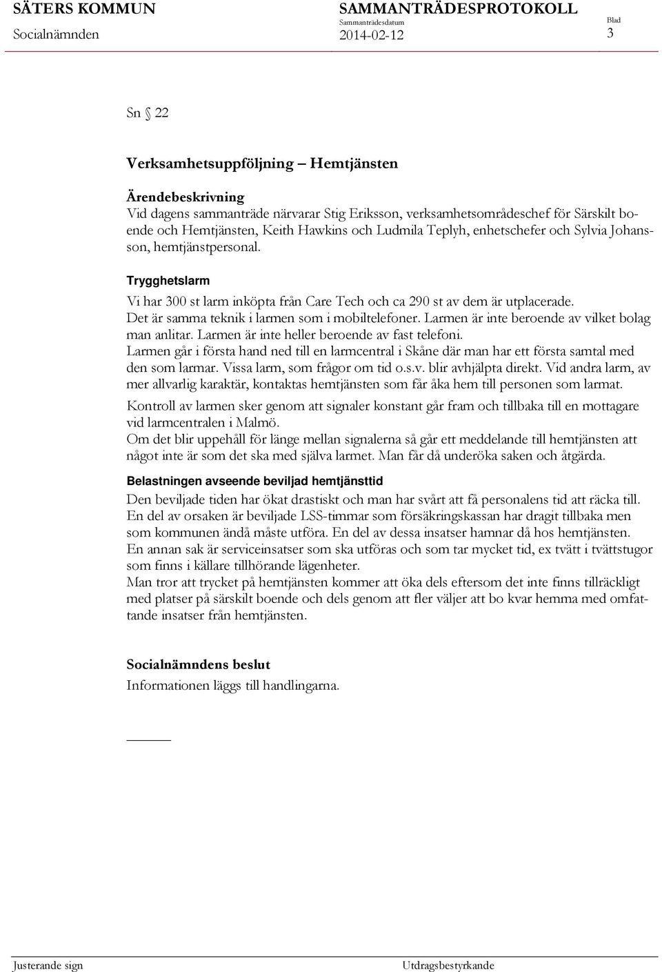 Larmen är inte beroende av vilket bolag man anlitar. Larmen är inte heller beroende av fast telefoni.