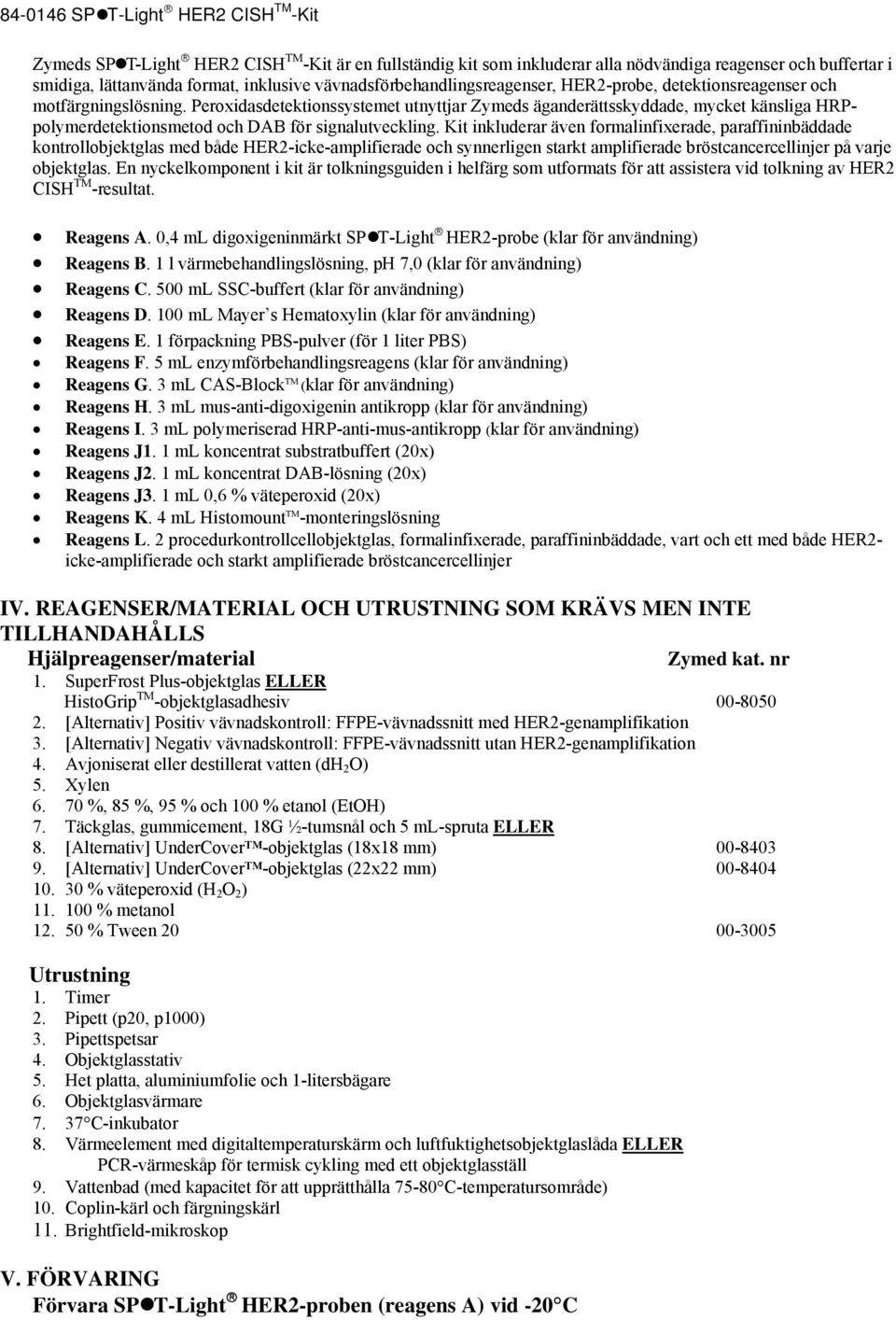 Kit inkluderar även formalinfixerade, paraffininbäddade kontrollobjektglas med både HER2-icke-amplifierade och synnerligen starkt amplifierade bröstcancercellinjer på varje objektglas.