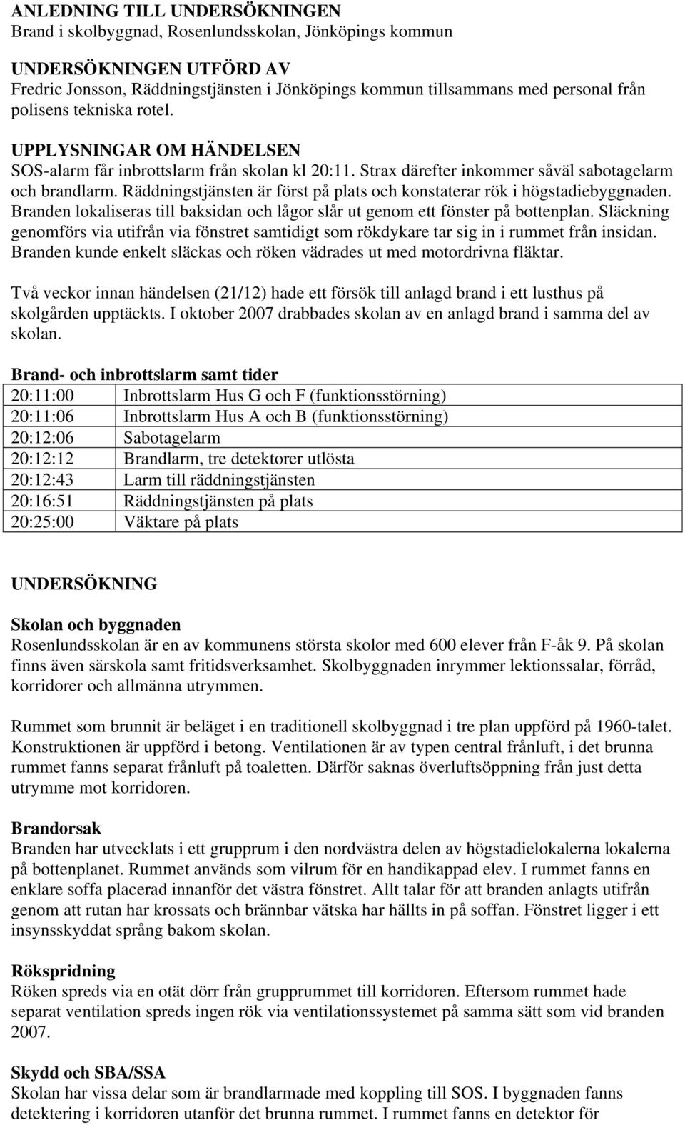 Räddningstjänsten är först på plats och konstaterar rök i högstadiebyggnaden. Branden lokaliseras till baksidan och lågor slår ut genom ett fönster på bottenplan.