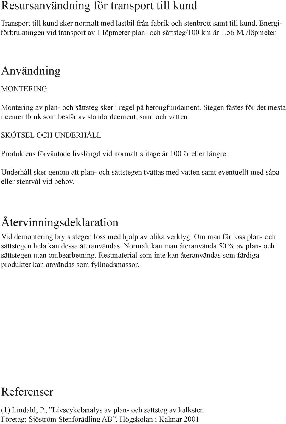 Stegen fästes för det mesta i cementbruk som består av standardcement, sand och vatten. SKÖTSEL OCH UNDERHÅLL Produktens förväntade livslängd vid normalt slitage är 100 år eller längre.