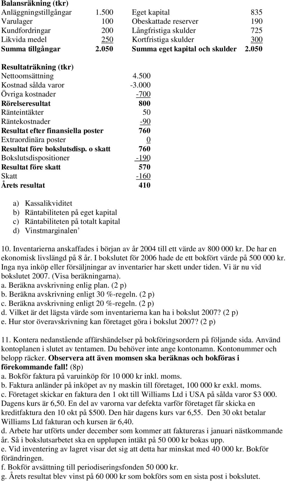 050 Summa eget kapital och skulder 2.050 Resultaträkning (tkr) Nettoomsättning 4.500 Kostnad sålda varor -3.