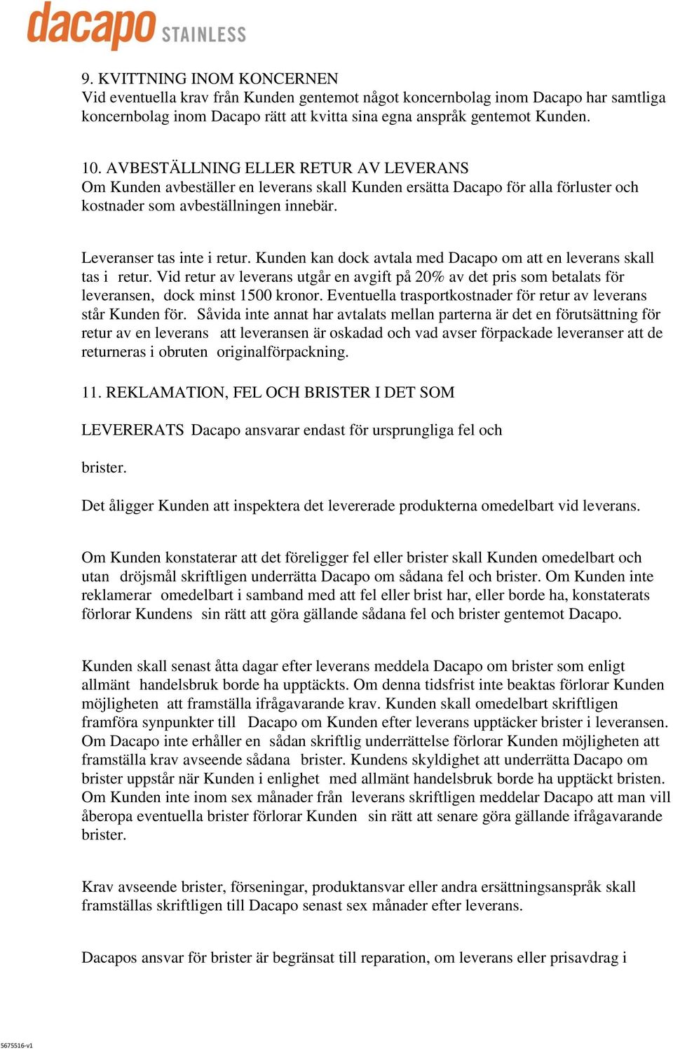 Kunden kan dock avtala med Dacapo om att en leverans skall tas i retur. Vid retur av leverans utgår en avgift på 20% av det pris som betalats för leveransen, dock minst 1500 kronor.