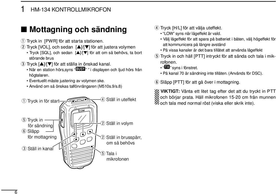 När en station hörs,syns i displayen och ljud hörs från högtalaren. Eventuellt måste justering av volymen ske. Använd om så önskas talförvrängaren (M510s.9/s.