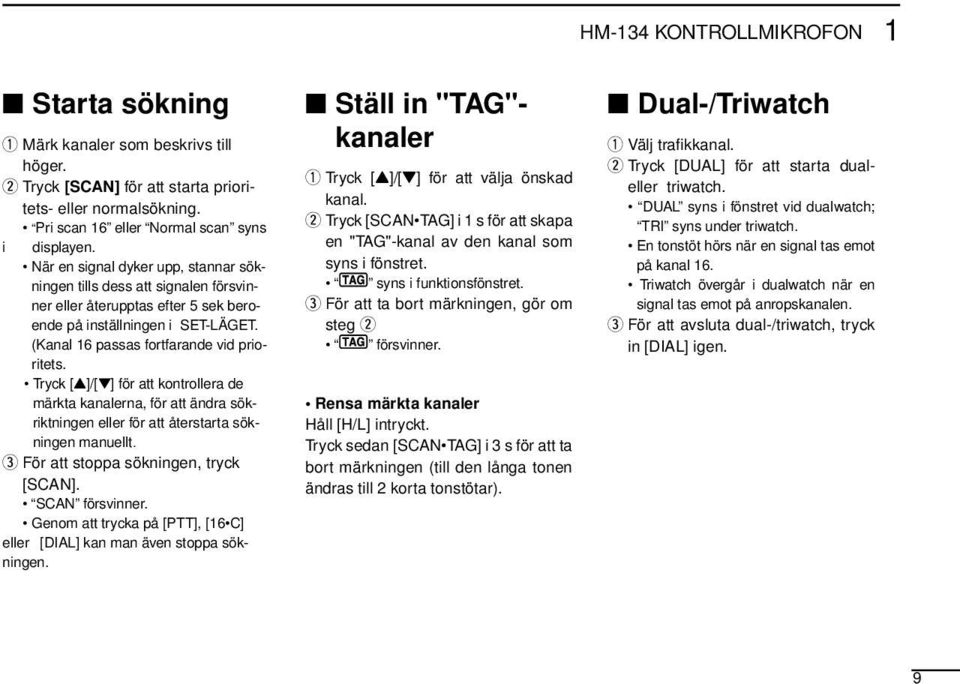 Tryck [Y]/[Z] för att kontrollera de märkta kanalerna, för att ändra sökriktningen eller för att återstarta sökningen manuellt. e För att stoppa sökningen, tryck [SCAN]. SCAN försvinner.