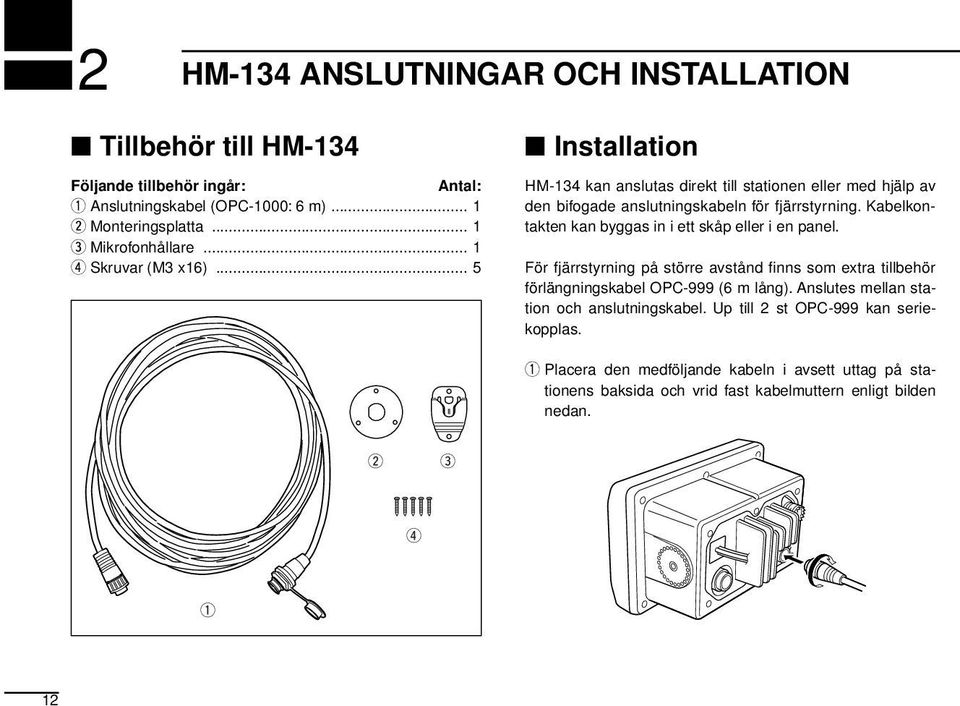 Kabelkontakten kan byggas in i ett skåp eller i en panel. För fjärrstyrning på större avstånd fi nns som extra tillbehör förlängningskabel OPC-999 (6 m lång).