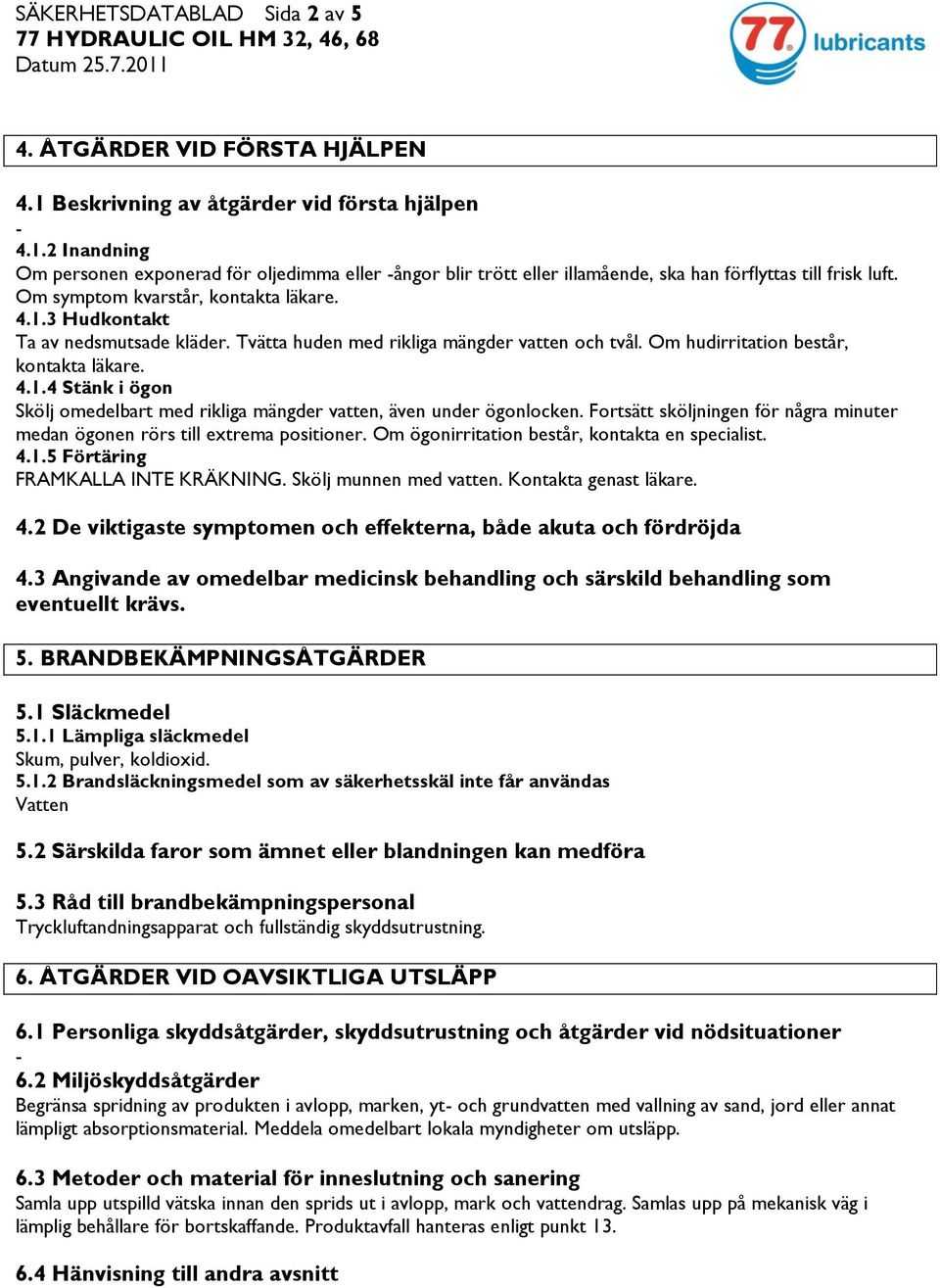 Fortsätt sköljningen för några minuter medan ögonen rörs till extrema positioner. Om ögonirritation består, kontakta en specialist. 4.1.5 Förtäring FRAMKALLA INTE KRÄKNING. Skölj munnen med vatten.