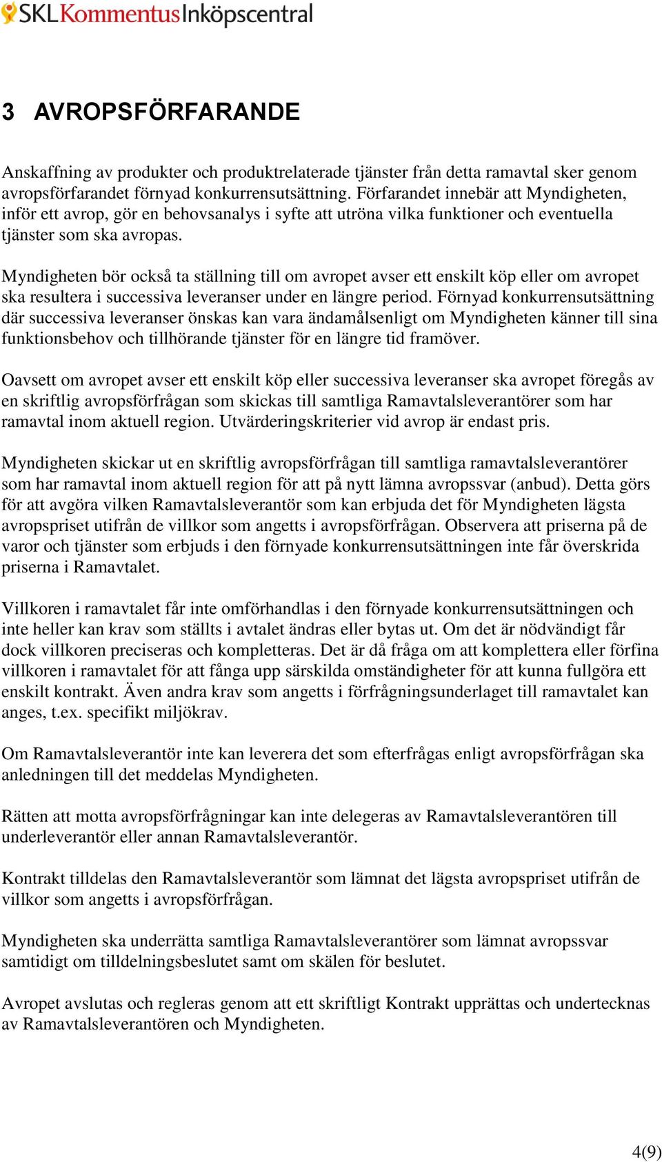 Myndigheten bör också ta ställning till om avropet avser ett enskilt köp eller om avropet ska resultera i successiva leveranser under en längre period.