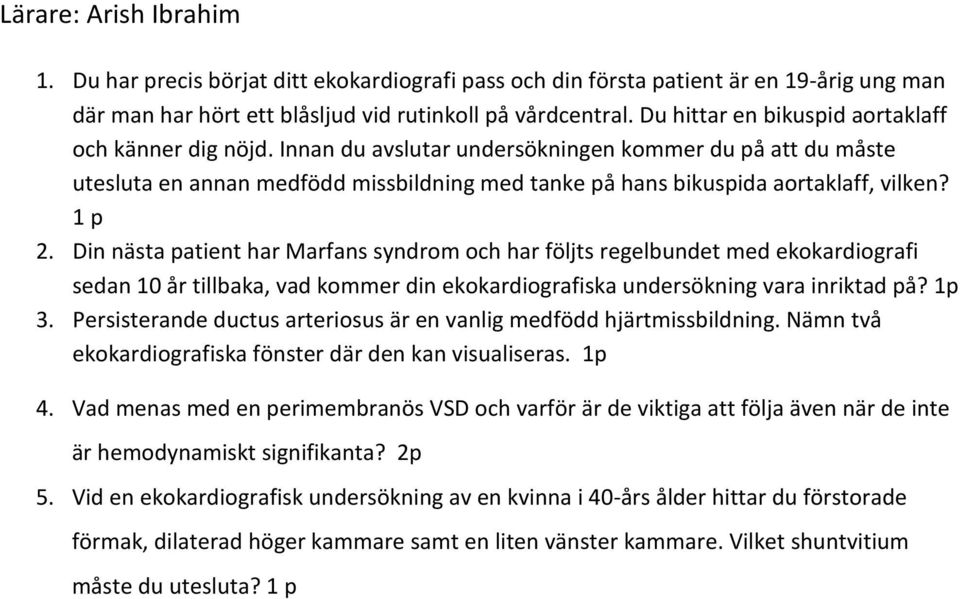 1 p 2. Din nästa patient har Marfans syndrom och har följts regelbundet med ekokardiografi sedan 10 år tillbaka, vad kommer din ekokardiografiska undersökning vara inriktad på? 1p 3.