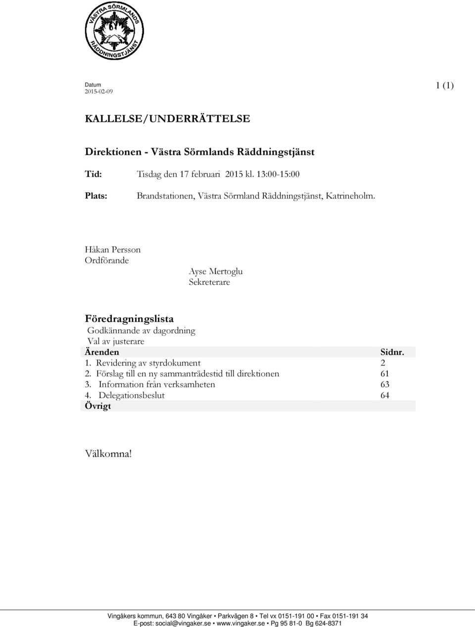 Håkan Persson Ordförande Ayse Mertoglu Sekreterare Föredragningslista Godkännande av dagordning Val av justerare Ärenden Sidnr. 1. Revidering av styrdokument 2 2.