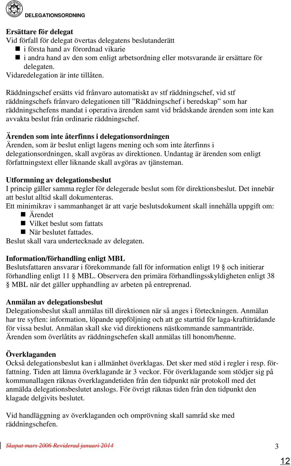 Räddningschef ersätts vid frånvaro automatiskt av stf räddningschef, vid stf räddningschefs frånvaro delegationen till Räddningschef i beredskap som har räddningschefens mandat i operativa ärenden