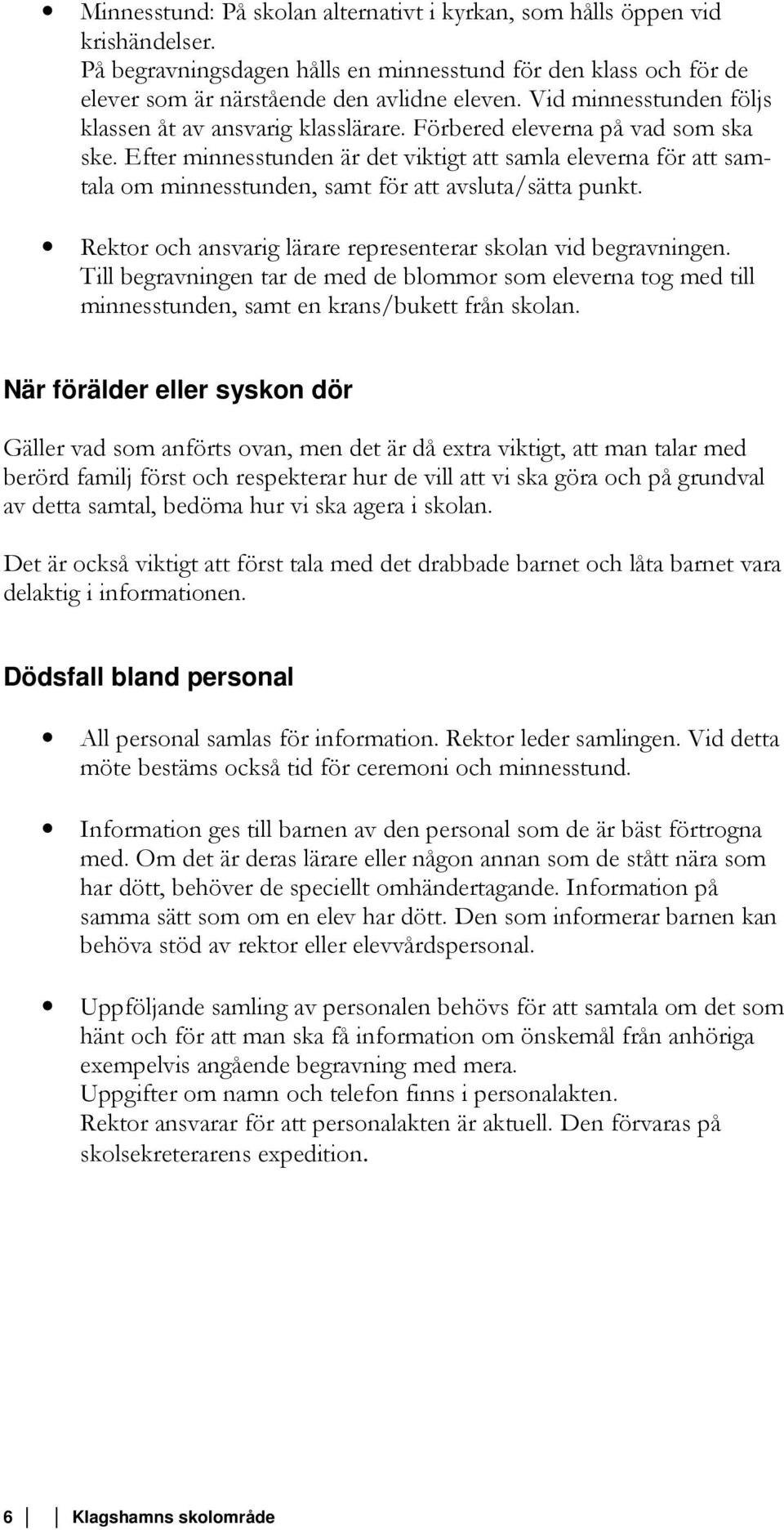 Efter minnesstunden är det viktigt att samla eleverna för att samtala om minnesstunden, samt för att avsluta/sätta punkt. Rektor och ansvarig lärare representerar skolan vid begravningen.