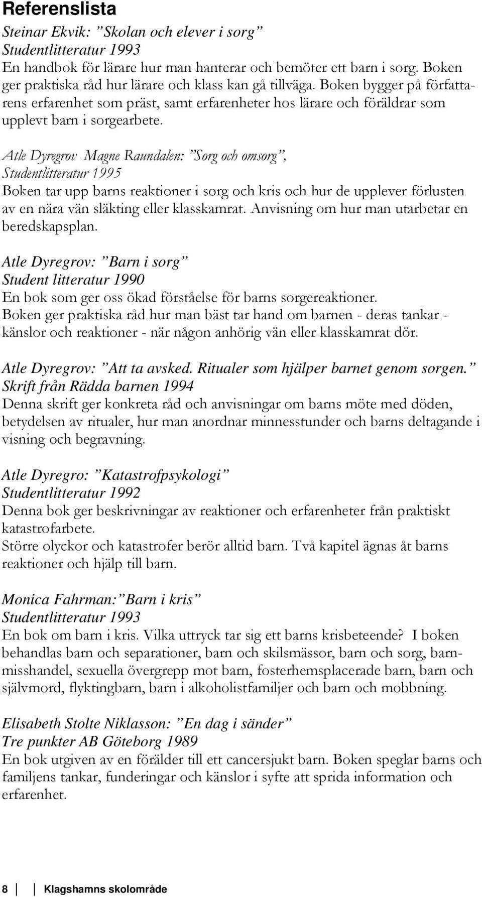 Atle Dyregrov Magne Raundalen: Sorg och omsorg, Studentlitteratur 1995 Boken tar upp barns reaktioner i sorg och kris och hur de upplever förlusten av en nära vän släkting eller klasskamrat.