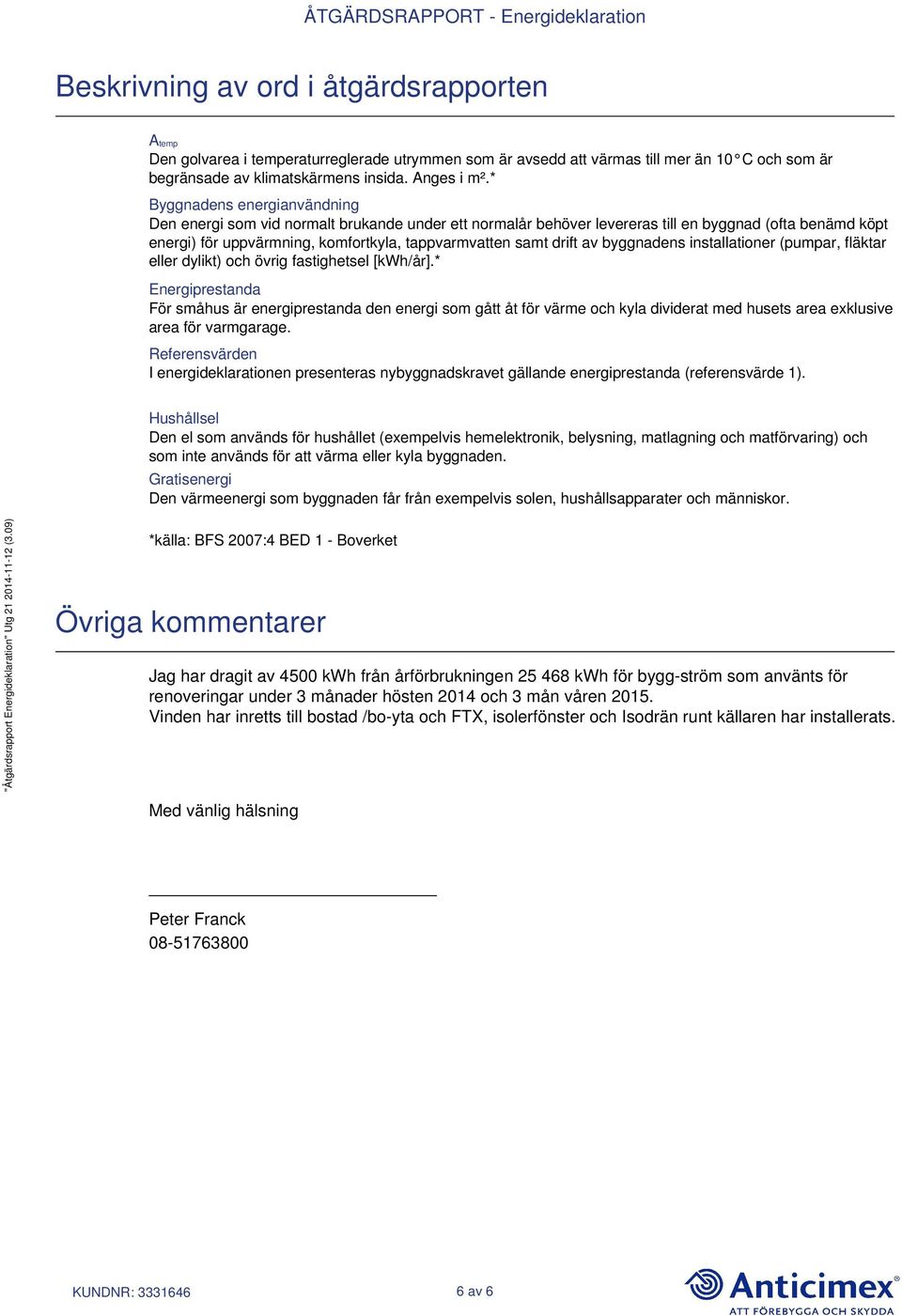 drift av byggnadens installationer (pumpar, fläktar eller dylikt) och övrig fastighetsel [kwh/år].