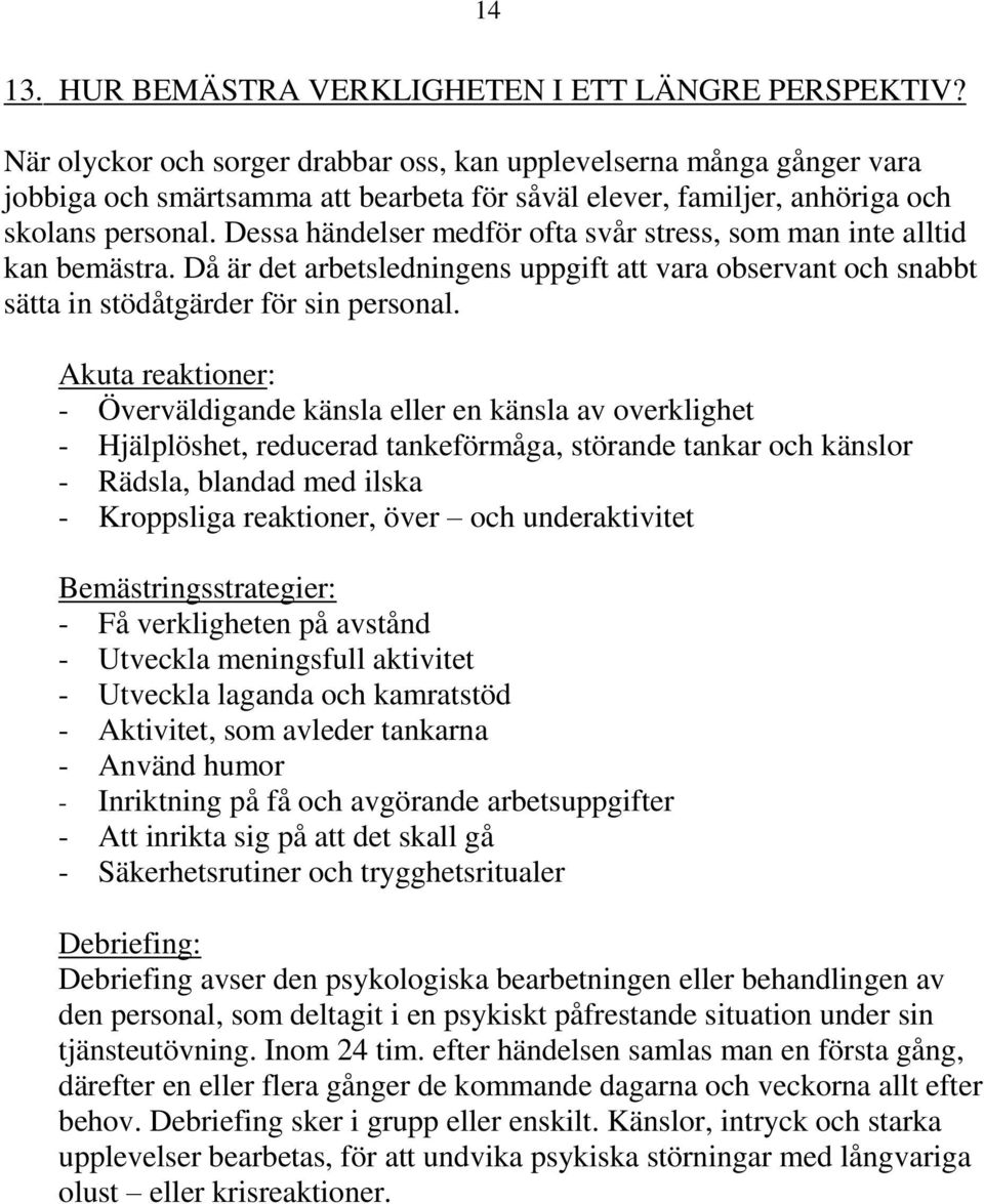 Dessa händelser medför ofta svår stress, som man inte alltid kan bemästra. Då är det arbetsledningens uppgift att vara observant och snabbt sätta in stödåtgärder för sin personal.