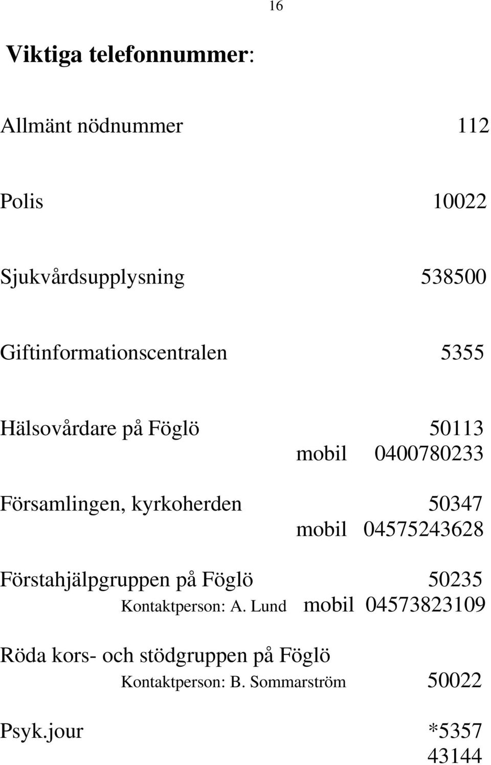 kyrkoherden 50347 mobil 04575243628 Förstahjälpgruppen på Föglö 50235 Kontaktperson: A.