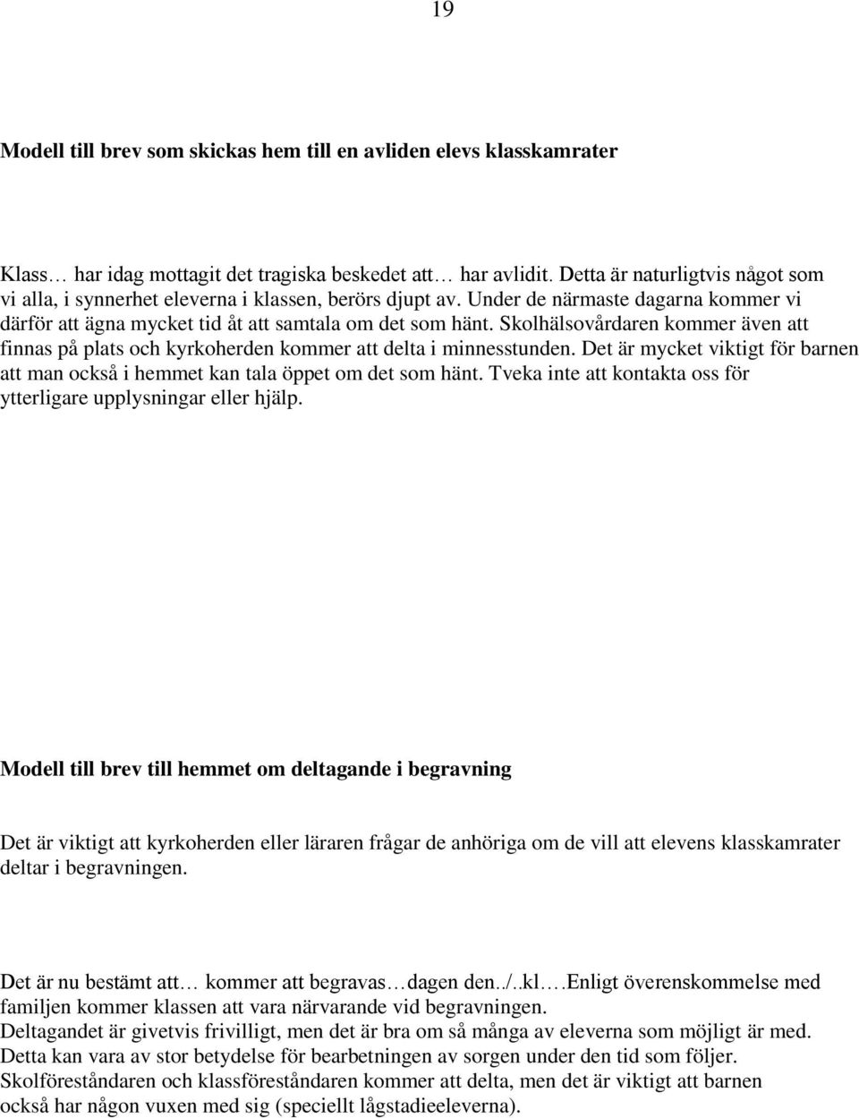 Skolhälsovårdaren kommer även att finnas på plats och kyrkoherden kommer att delta i minnesstunden. Det är mycket viktigt för barnen att man också i hemmet kan tala öppet om det som hänt.