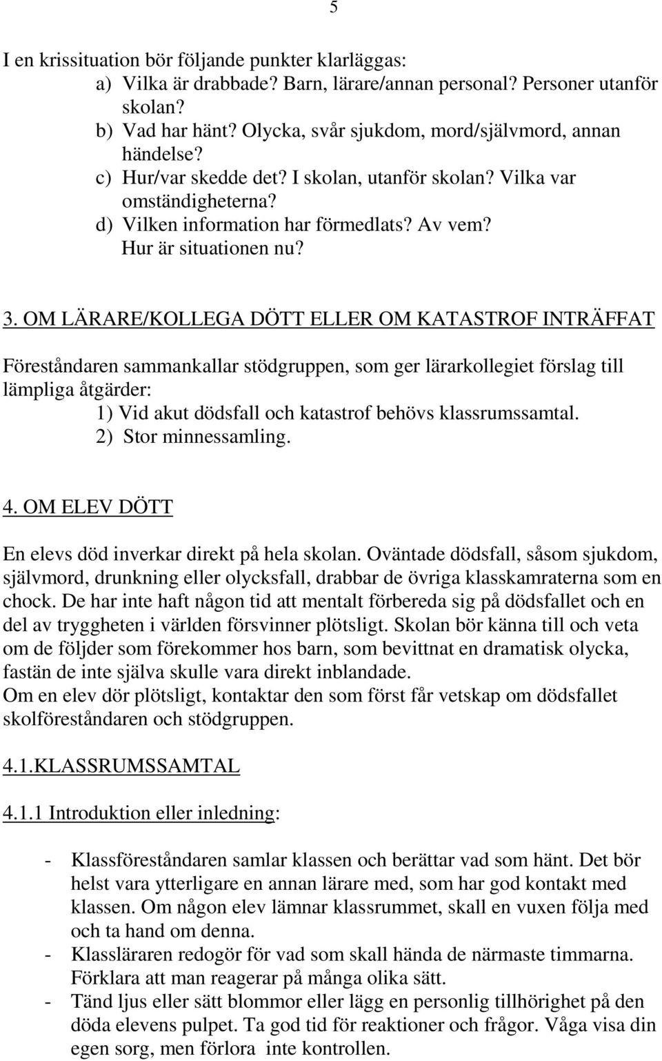 OM LÄRARE/KOLLEGA DÖTT ELLER OM KATASTROF INTRÄFFAT Föreståndaren sammankallar stödgruppen, som ger lärarkollegiet förslag till lämpliga åtgärder: 1) Vid akut dödsfall och katastrof behövs