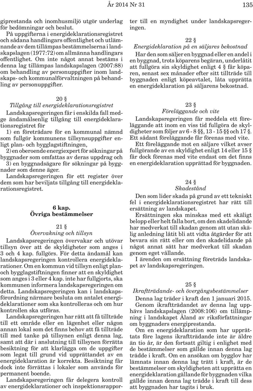 Om inte något annat bestäms i denna lag tillämpas landskapslagen (2007:88) om behandling av personuppgifter inom landskaps- och kommunalförvaltningen på behandling av personuppgifter.