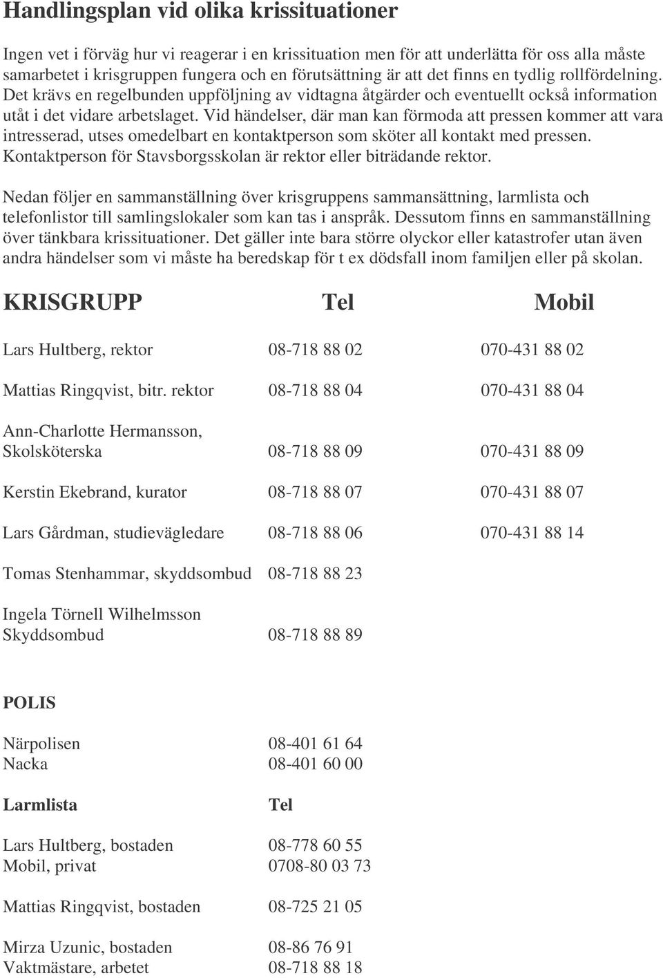 Vid händelser, där man kan förmoda att pressen kommer att vara intresserad, utses omedelbart en kontaktperson som sköter all kontakt med pressen.