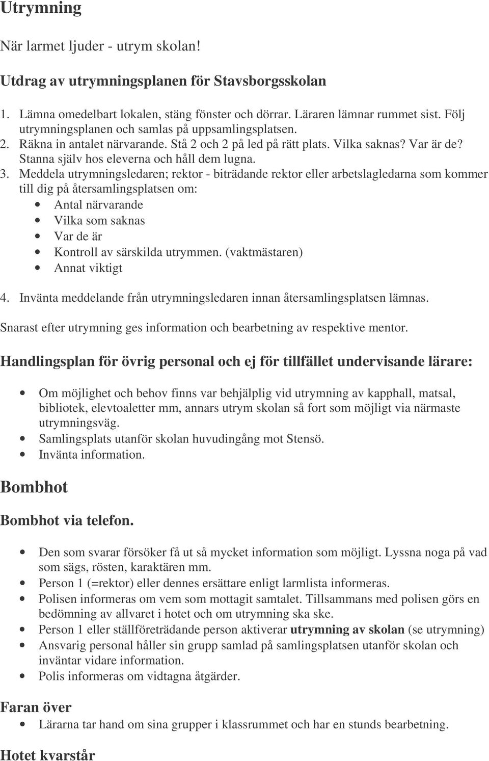 Meddela utrymningsledaren; rektor - biträdande rektor eller arbetslagledarna som kommer till dig på återsamlingsplatsen om: Antal närvarande Vilka som saknas Var de är Kontroll av särskilda utrymmen.