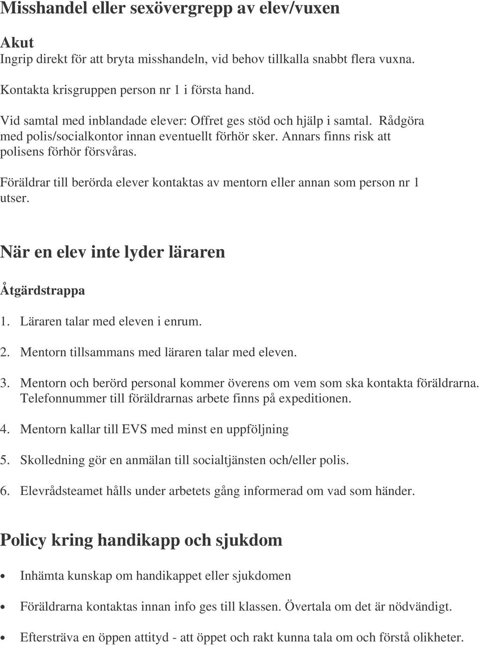 Föräldrar till berörda elever kontaktas av mentorn eller annan som person nr 1 utser. När en elev inte lyder läraren Åtgärdstrappa 1. Läraren talar med eleven i enrum. 2.