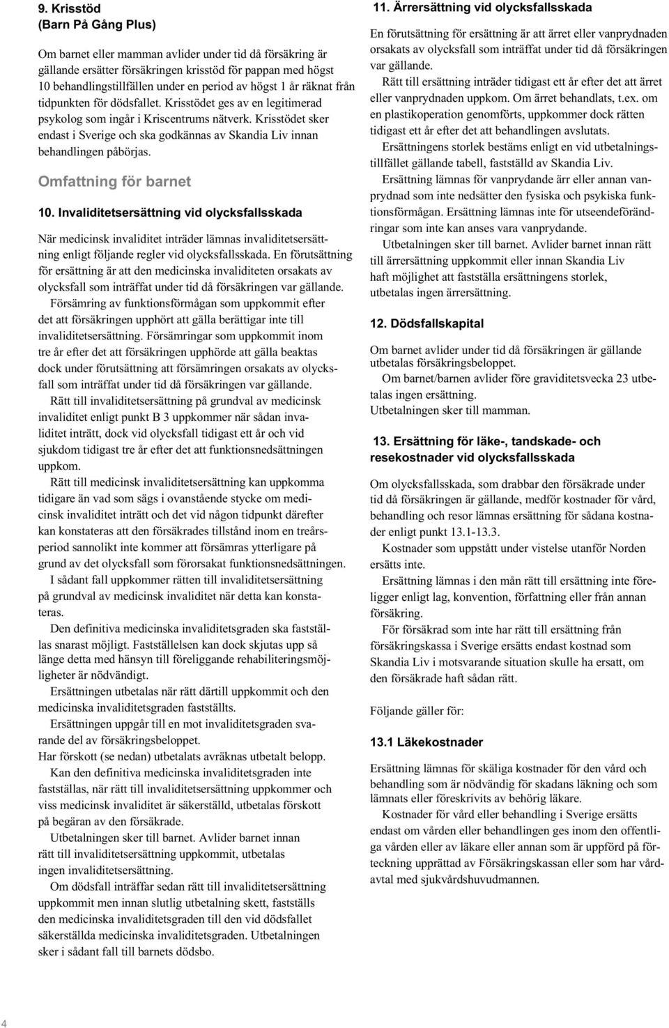 Omfattning för barnet 10. Invaliditetsersättning vid olycksfallsskada När medicinsk invaliditet inträder lämnas invaliditetsersättning enligt följande regler vid olycksfallsskada.