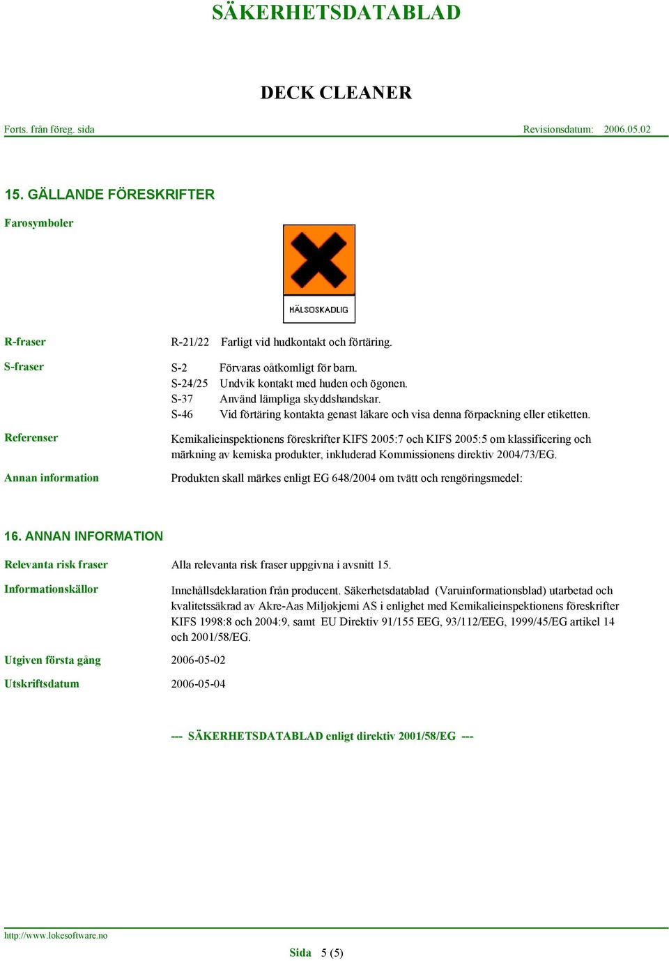 Referenser Kemikalieinspektionens föreskrifter KIFS 2005:7 och KIFS 2005:5 om klassificering och märkning av kemiska produkter, inkluderad Kommissionens direktiv 2004/73/EG.