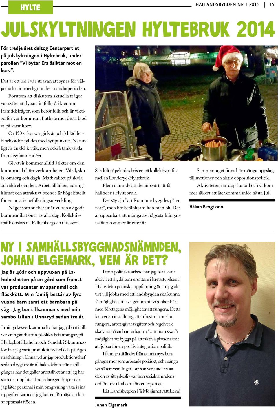 Förutom att diskutera aktuella frågor var syftet att lyssna in folks åsikter om framtidsfrågor, som berör folk och är viktiga för vår kommun. I utbyte mot detta bjöd vi på varmkorv.