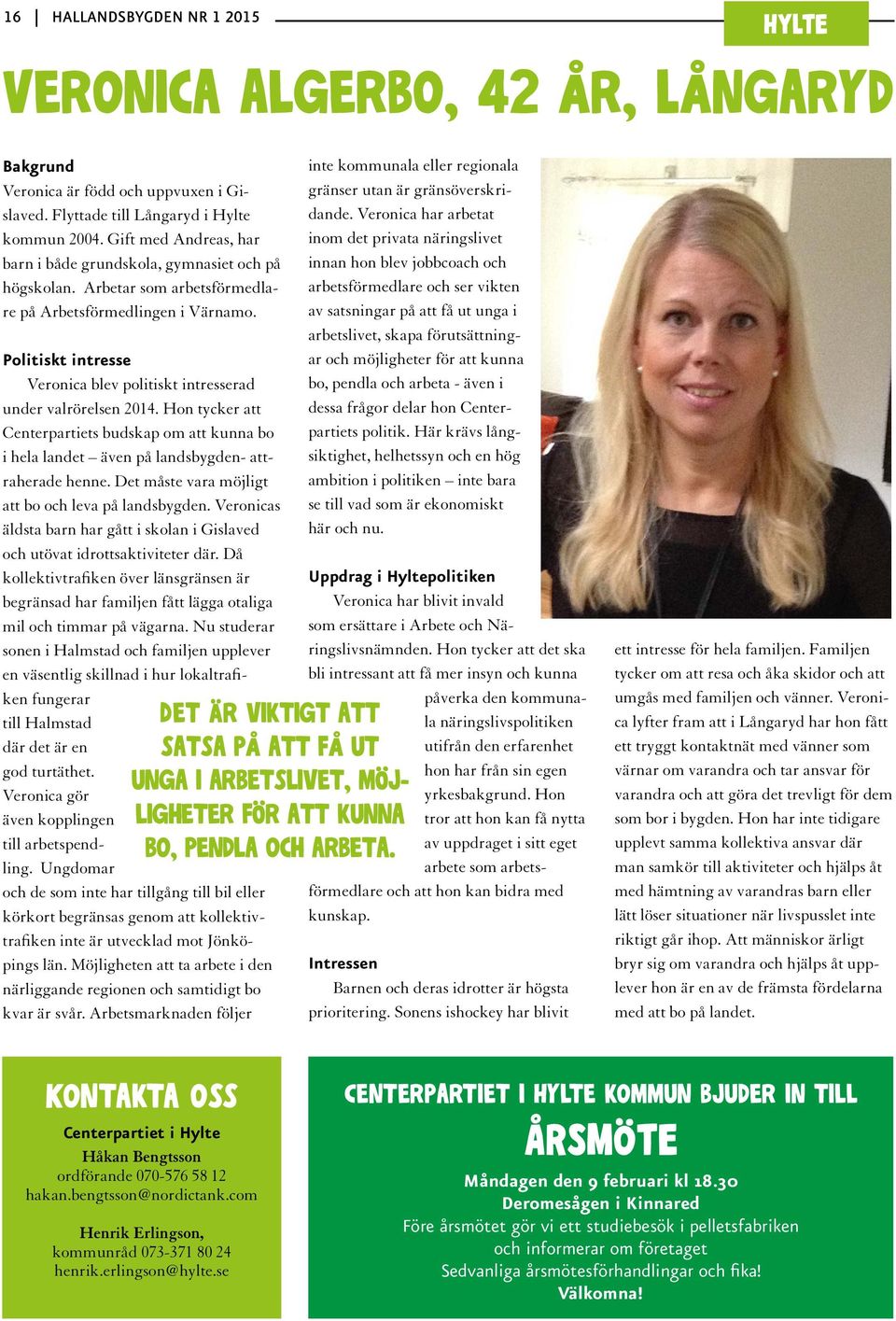 Politiskt intresse Veronica blev politiskt intresserad under valrörelsen 2014. Hon tycker att Centerpartiets budskap om att kunna bo i hela landet även på landsbygden- attraherade henne.
