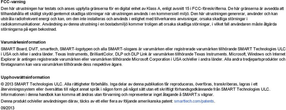 Den här utrustningen genererar, använder och kan utstråla radiofrekvent energi och kan, om den inte installeras och används i enlighet med tillverkarens anvisningar, orsaka skadliga störningar i