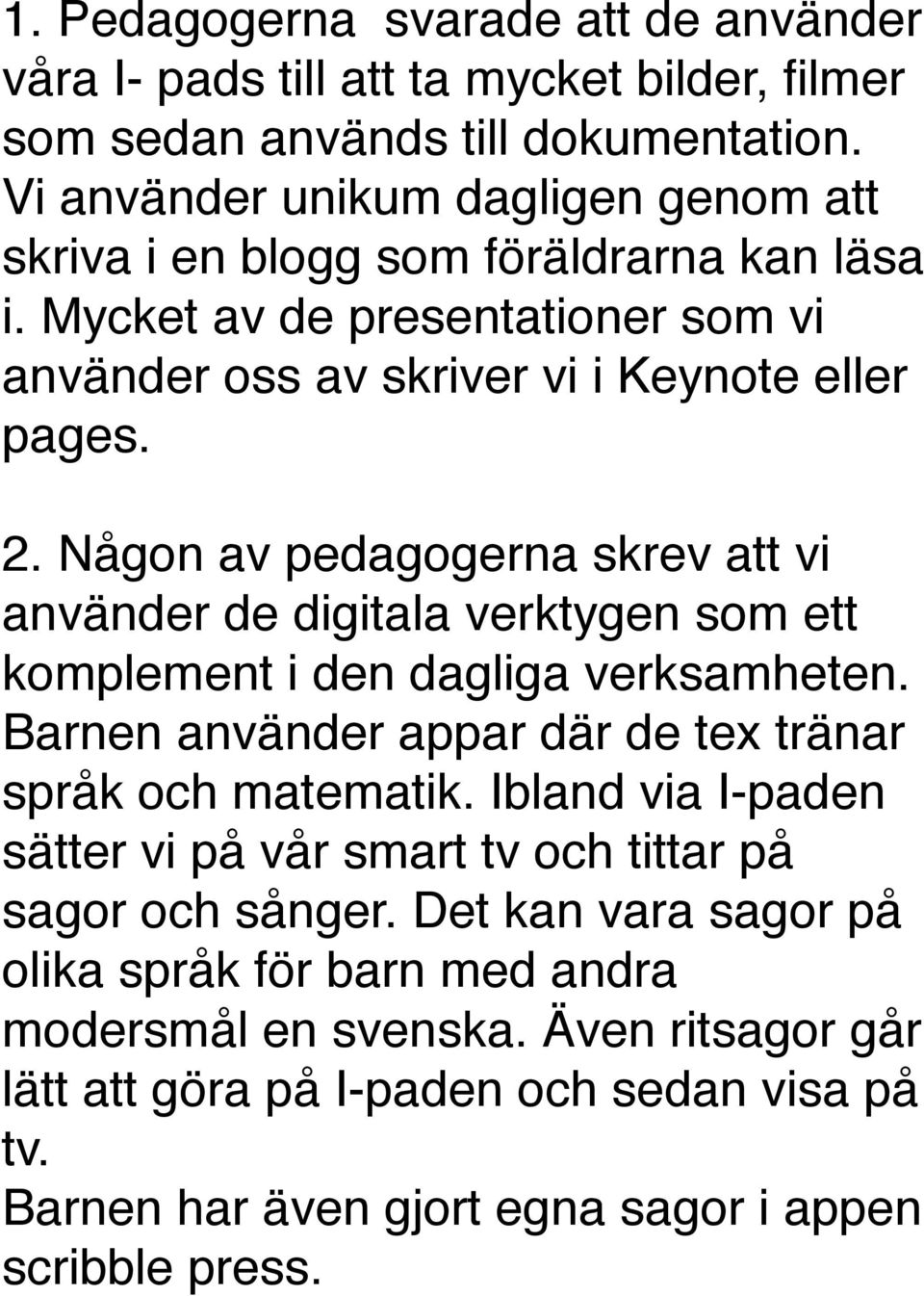 Någon av pedagogerna skrev att vi använder de digitala verktygen som ett komplement i den dagliga verksamheten. Barnen använder appar där de tex tränar språk och matematik.