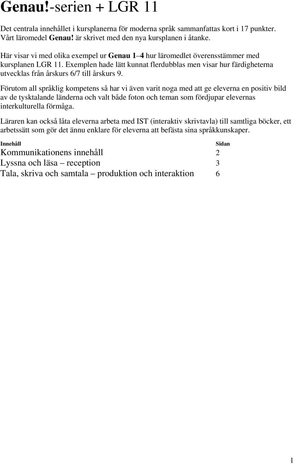 Förutom all språklig kompetens så har vi även varit noga med att ge eleverna en positiv bild av de tysktalande länderna och valt både foton och teman som fördjupar elevernas interkulturella förmåga.