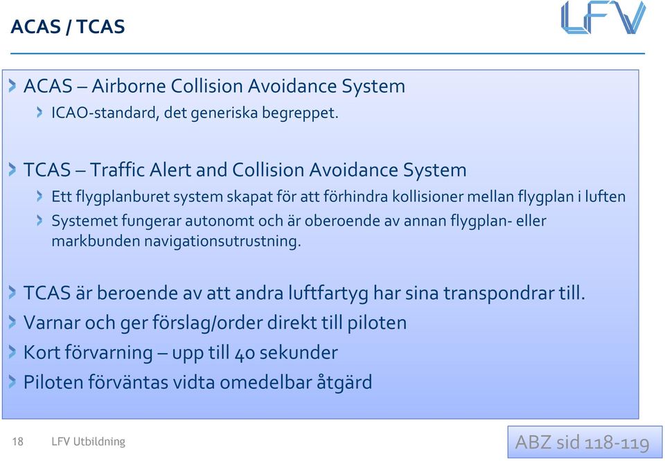 Systemet fungerar autonomt och är oberoende av annan flygplan-eller markbunden navigationsutrustning.